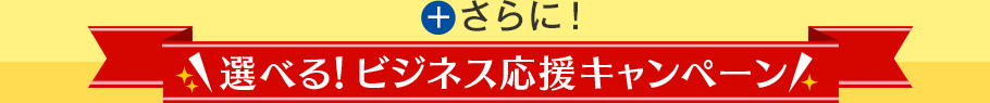 ＋さらに！選べる！ビジネス応援キャンペーン
