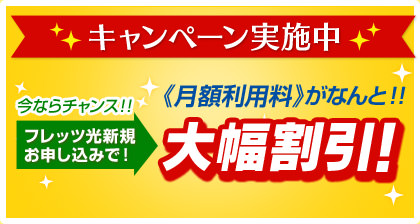 キャンペーン実施中今ならチャンス！！フレッツ光の新規お申し込みで《月額利用料》がなんと！！大幅割引！